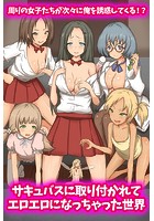 サキュバスに取り付かれてエロエロになっちゃった世界 周りの女子たちが次々に俺を誘惑してくる！？の表紙