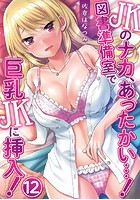 JKのナカ、あったかい&hellip;！～図書準備室で巨乳JKに挿入！～ 第十二話のイメージ画像