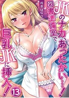 JKのナカ、あったかい&hellip;！～図書準備室で巨乳JKに挿入！～ 第十三話のイメージ画像